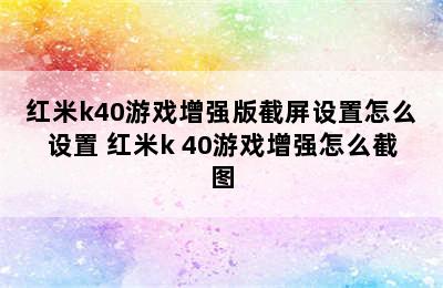 红米k40游戏增强版截屏设置怎么设置 红米k 40游戏增强怎么截图